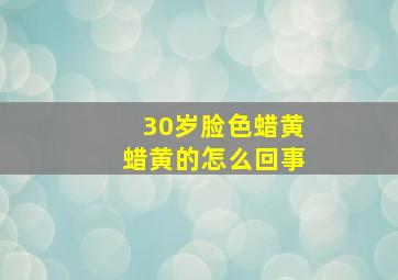 30岁脸色蜡黄蜡黄的怎么回事