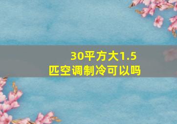 30平方大1.5匹空调制冷可以吗