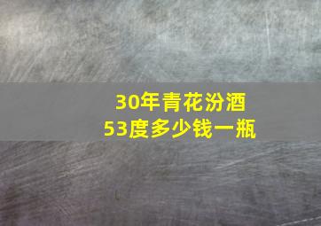 30年青花汾酒53度多少钱一瓶