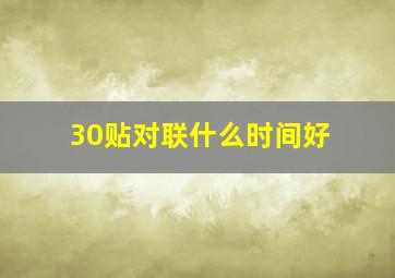 30贴对联什么时间好