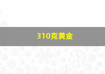 310克黄金