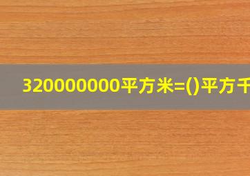 320000000平方米=()平方千米