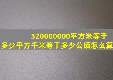 320000000平方米等于多少平方千米等于多少公顷怎么算