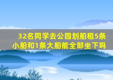 32名同学去公园划船租5条小船和1条大船能全部坐下吗