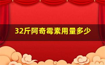 32斤阿奇霉素用量多少