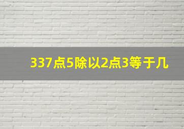 337点5除以2点3等于几