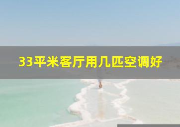 33平米客厅用几匹空调好