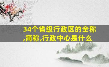 34个省级行政区的全称,简称,行政中心是什么