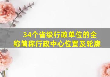 34个省级行政单位的全称简称行政中心位置及轮廓