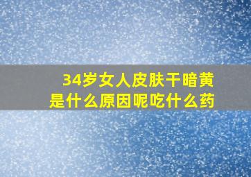 34岁女人皮肤干暗黄是什么原因呢吃什么药