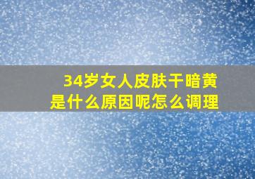 34岁女人皮肤干暗黄是什么原因呢怎么调理