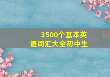 3500个基本英语词汇大全初中生