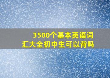 3500个基本英语词汇大全初中生可以背吗