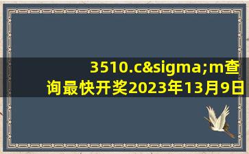 3510.cσm查询最快开奖2023年13月9日