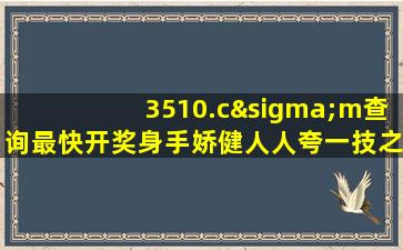 3510.cσm查询最快开奖身手娇健人人夸一技之长远名扬