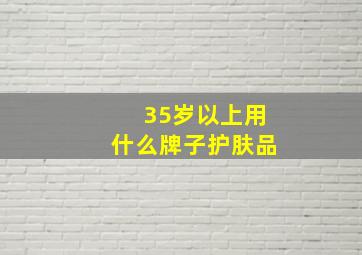 35岁以上用什么牌子护肤品