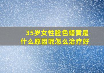 35岁女性脸色蜡黄是什么原因呢怎么治疗好