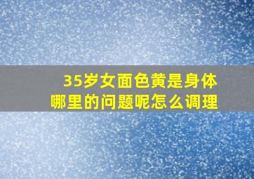 35岁女面色黄是身体哪里的问题呢怎么调理