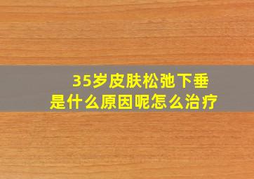 35岁皮肤松弛下垂是什么原因呢怎么治疗