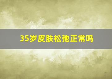 35岁皮肤松弛正常吗