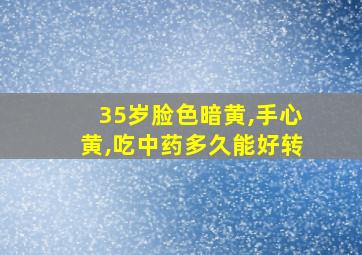 35岁脸色暗黄,手心黄,吃中药多久能好转