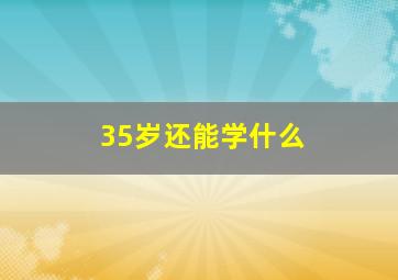 35岁还能学什么