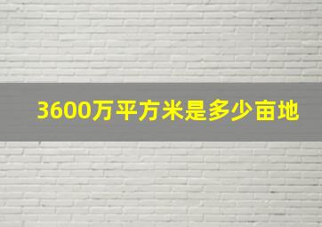 3600万平方米是多少亩地