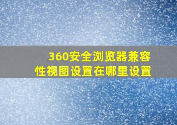 360安全浏览器兼容性视图设置在哪里设置