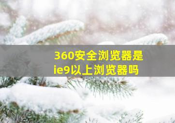 360安全浏览器是ie9以上浏览器吗