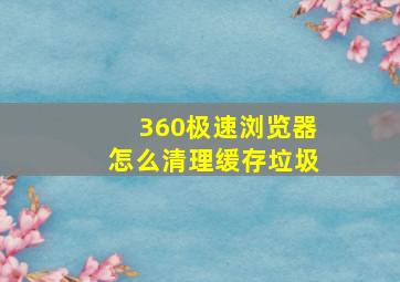 360极速浏览器怎么清理缓存垃圾