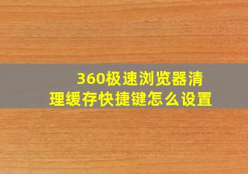 360极速浏览器清理缓存快捷键怎么设置