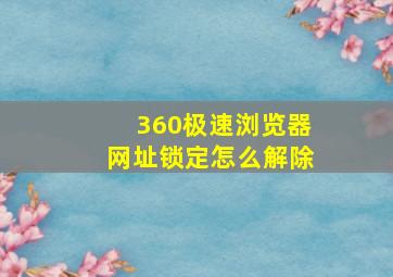 360极速浏览器网址锁定怎么解除