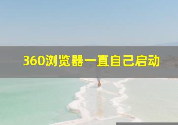 360浏览器一直自己启动