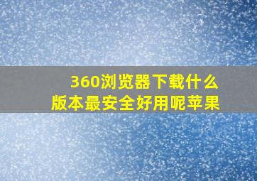 360浏览器下载什么版本最安全好用呢苹果