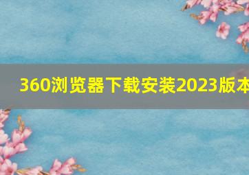 360浏览器下载安装2023版本