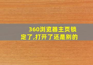 360浏览器主页锁定了,打开了还是别的