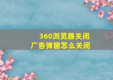 360浏览器关闭广告弹窗怎么关闭