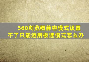 360浏览器兼容模式设置不了只能运用极速模式怎么办