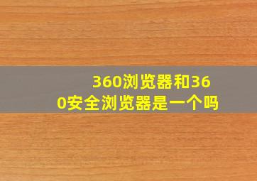 360浏览器和360安全浏览器是一个吗