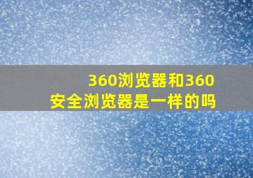 360浏览器和360安全浏览器是一样的吗