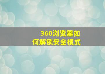 360浏览器如何解锁安全模式