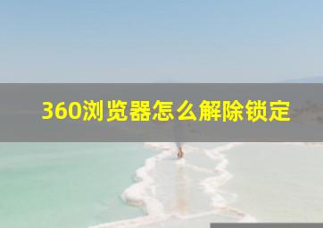 360浏览器怎么解除锁定