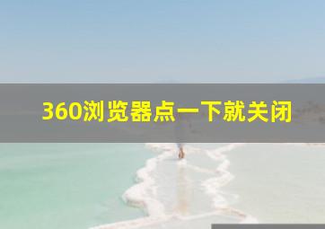 360浏览器点一下就关闭