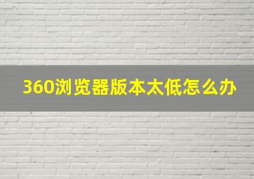 360浏览器版本太低怎么办