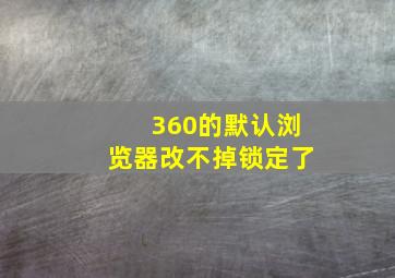 360的默认浏览器改不掉锁定了