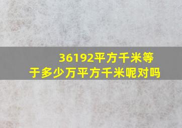 36192平方千米等于多少万平方千米呢对吗