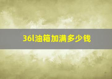 36l油箱加满多少钱