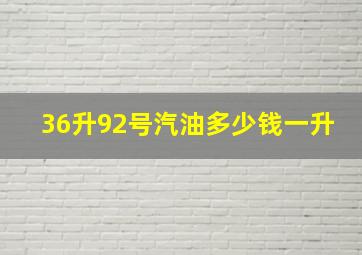 36升92号汽油多少钱一升