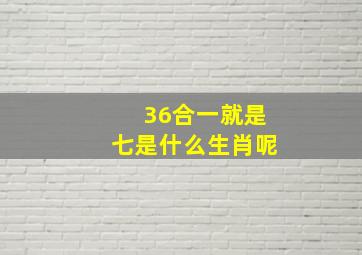 36合一就是七是什么生肖呢