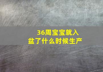 36周宝宝就入盆了什么时候生产